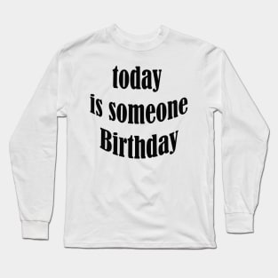 today is someone birthday Long Sleeve T-Shirt